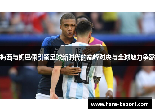 梅西与姆巴佩引领足球新时代的巅峰对决与全球魅力争霸