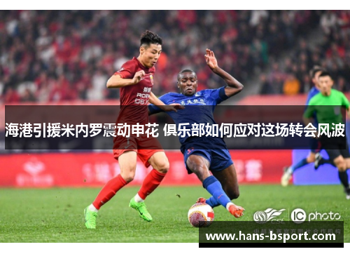 海港引援米内罗震动申花 俱乐部如何应对这场转会风波