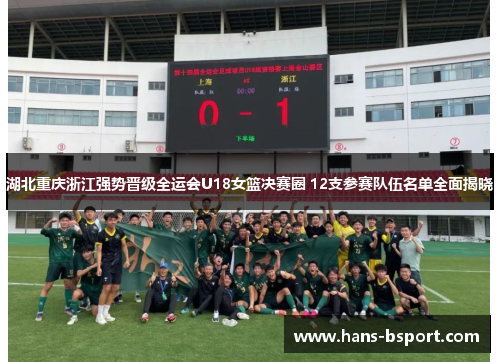 湖北重庆浙江强势晋级全运会U18女篮决赛圈 12支参赛队伍名单全面揭晓