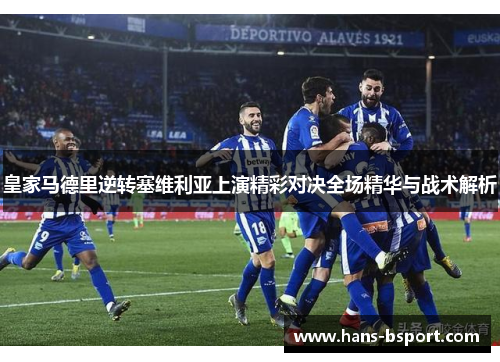 皇家马德里逆转塞维利亚上演精彩对决全场精华与战术解析