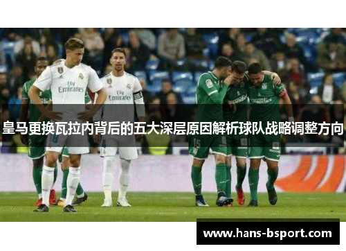 皇马更换瓦拉内背后的五大深层原因解析球队战略调整方向