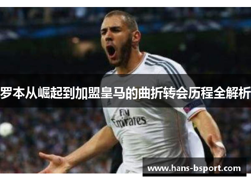 罗本从崛起到加盟皇马的曲折转会历程全解析