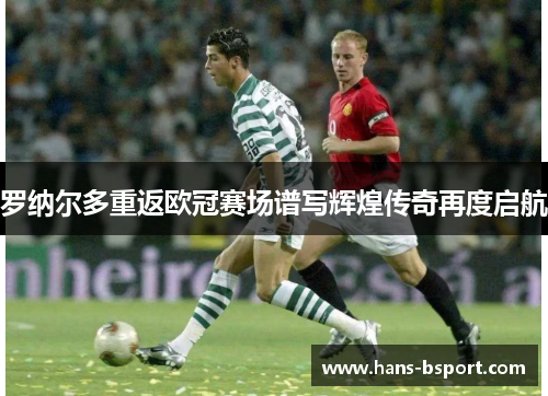 罗纳尔多重返欧冠赛场谱写辉煌传奇再度启航