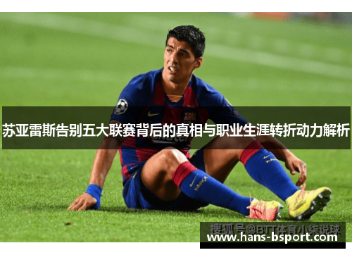 苏亚雷斯告别五大联赛背后的真相与职业生涯转折动力解析