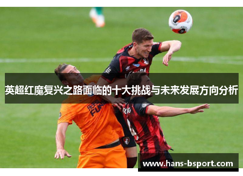 英超红魔复兴之路面临的十大挑战与未来发展方向分析