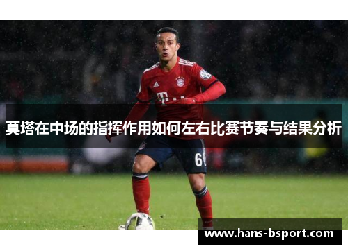 莫塔在中场的指挥作用如何左右比赛节奏与结果分析