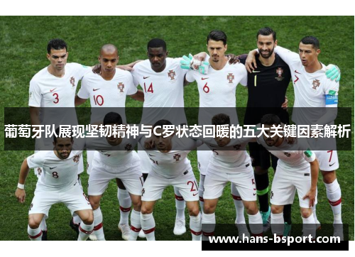 葡萄牙队展现坚韧精神与C罗状态回暖的五大关键因素解析