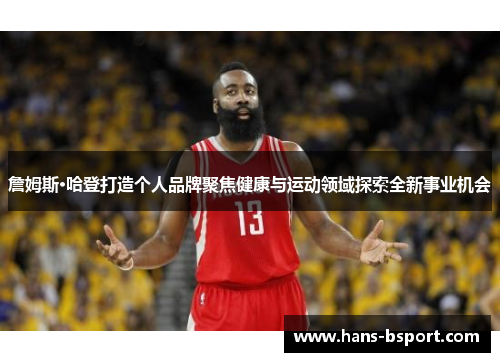 詹姆斯·哈登打造个人品牌聚焦健康与运动领域探索全新事业机会