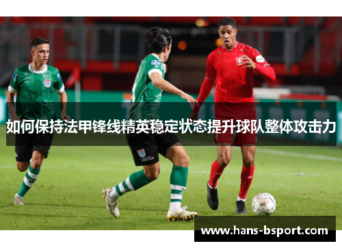 如何保持法甲锋线精英稳定状态提升球队整体攻击力
