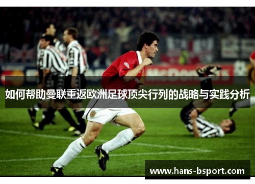 如何帮助曼联重返欧洲足球顶尖行列的战略与实践分析