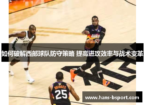如何破解西部球队防守策略 提高进攻效率与战术变革