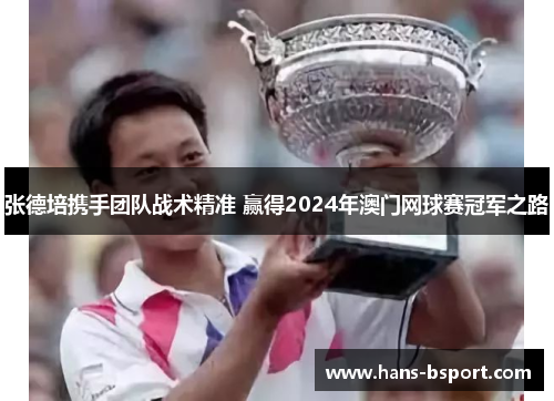 张德培携手团队战术精准 赢得2024年澳门网球赛冠军之路