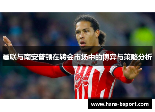 曼联与南安普顿在转会市场中的博弈与策略分析