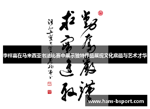 李梓嘉在马来西亚书法比赛中展示独特作品展现文化底蕴与艺术才华