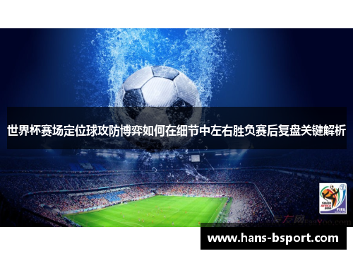 世界杯赛场定位球攻防博弈如何在细节中左右胜负赛后复盘关键解析