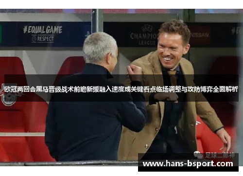 欧冠两回合黑马晋级战术前瞻新援融入速度成关键看点临场调整与攻防博弈全面解析