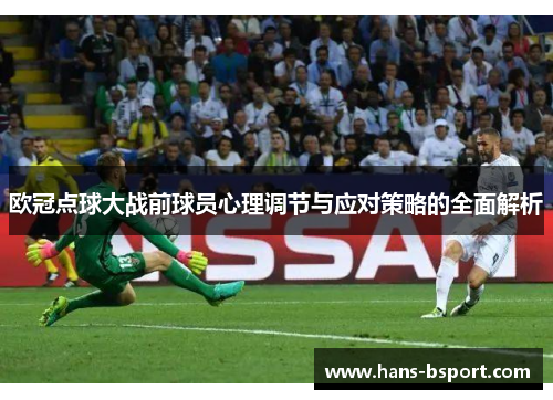 欧冠点球大战前球员心理调节与应对策略的全面解析