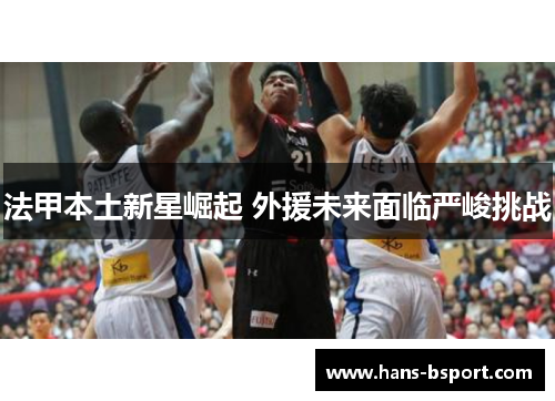 法甲本土新星崛起 外援未来面临严峻挑战