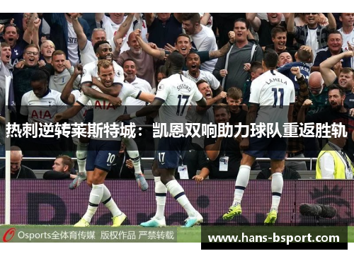热刺逆转莱斯特城：凯恩双响助力球队重返胜轨