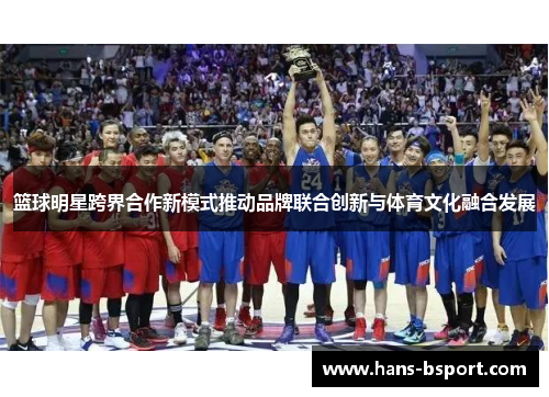 篮球明星跨界合作新模式推动品牌联合创新与体育文化融合发展