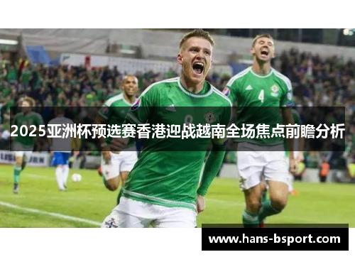 2025亚洲杯预选赛香港迎战越南全场焦点前瞻分析