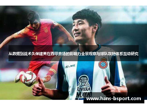 从数据到战术久保建英在西甲赛场的影响力全景观察与球队攻防体系互动研究