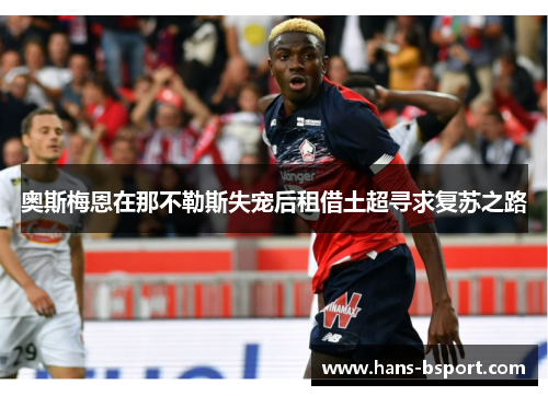 奥斯梅恩在那不勒斯失宠后租借土超寻求复苏之路