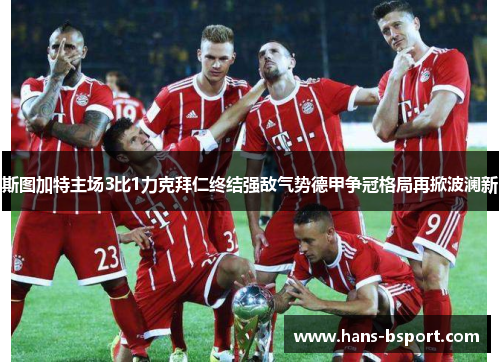 斯图加特主场3比1力克拜仁终结强敌气势德甲争冠格局再掀波澜新